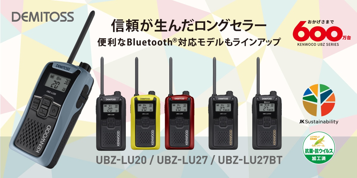 DEMITOSS 信頼が生んだロングセラー 便利なBluetooth®対応モデルもラインアップ UBZ-LU20/UBZ-LU27/UBZ-LU27BT おかげさまで600万台 KENWOOD UBZ SERIES JK Sustainability 抗菌・抗ウイルス 加工済